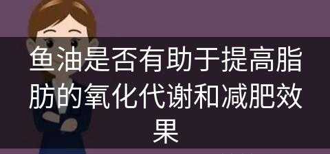 鱼油是否有助于提高脂肪的氧化代谢和减肥效果